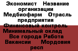 Экономист › Название организации ­ Медбиофарм › Отрасль предприятия ­ Финансовый контроль › Минимальный оклад ­ 1 - Все города Работа » Вакансии   . Мордовия респ.